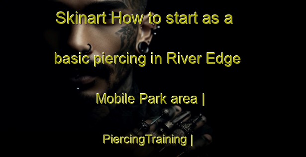 Skinart How to start as a basic piercing in River Edge Mobile Park area | PiercingTraining | PiercingClasses | SkinartTraining-United States